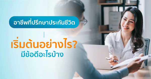 อาชีพตัวแทนประกันชีวิต เริ่มต้นอย่างไร ? มีข้อดีอะไรบ้าง